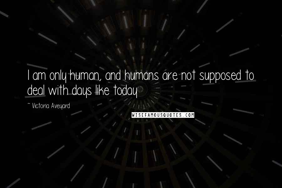 Victoria Aveyard Quotes: I am only human, and humans are not supposed to deal with days like today