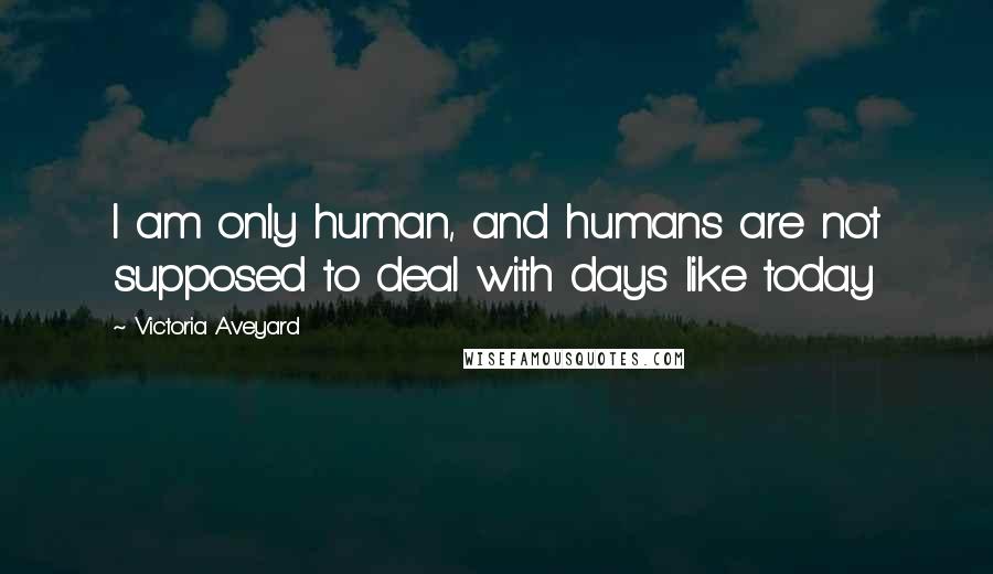 Victoria Aveyard Quotes: I am only human, and humans are not supposed to deal with days like today