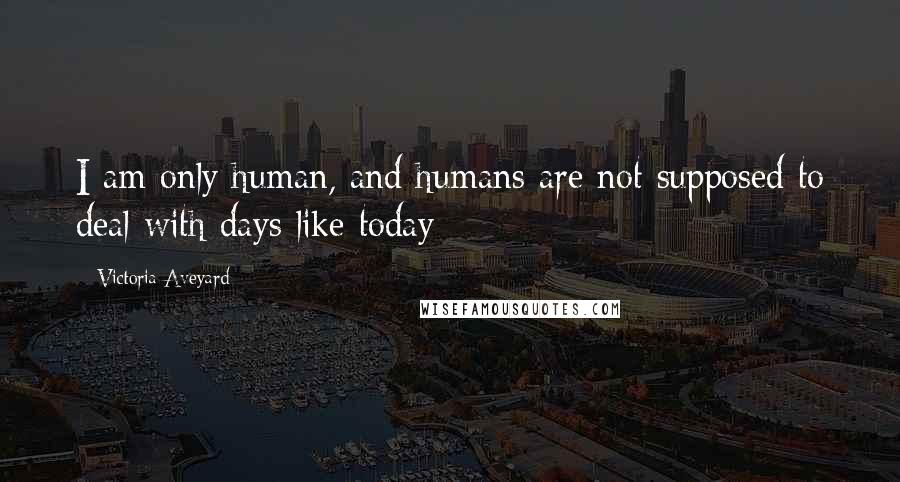 Victoria Aveyard Quotes: I am only human, and humans are not supposed to deal with days like today