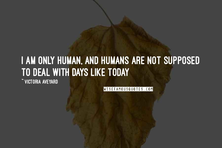 Victoria Aveyard Quotes: I am only human, and humans are not supposed to deal with days like today