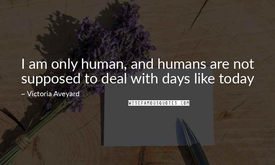 Victoria Aveyard Quotes: I am only human, and humans are not supposed to deal with days like today