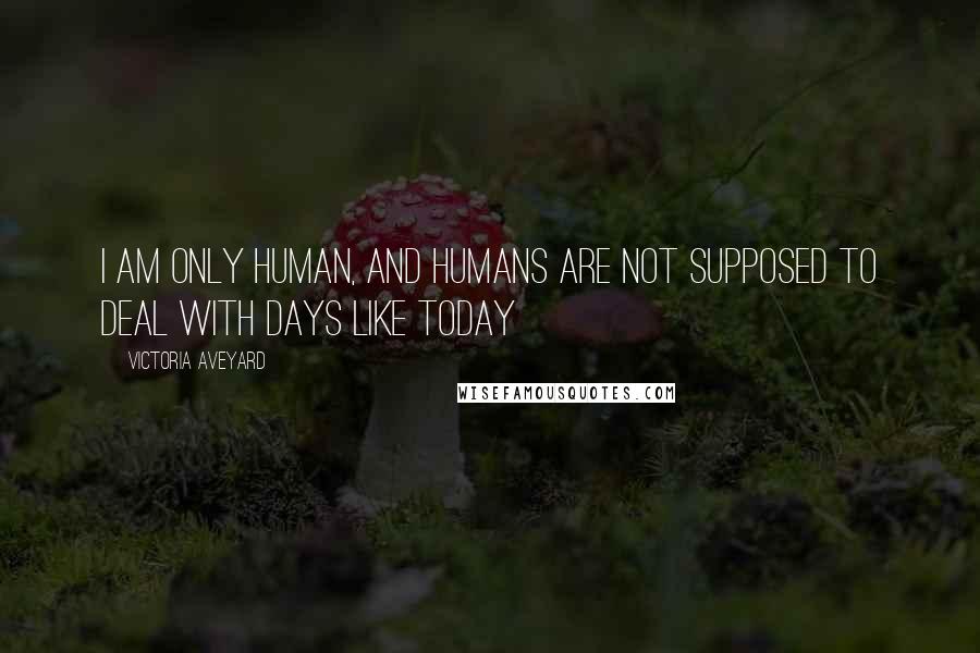 Victoria Aveyard Quotes: I am only human, and humans are not supposed to deal with days like today