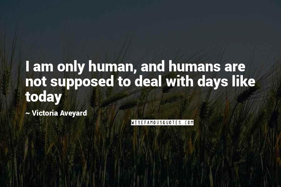 Victoria Aveyard Quotes: I am only human, and humans are not supposed to deal with days like today