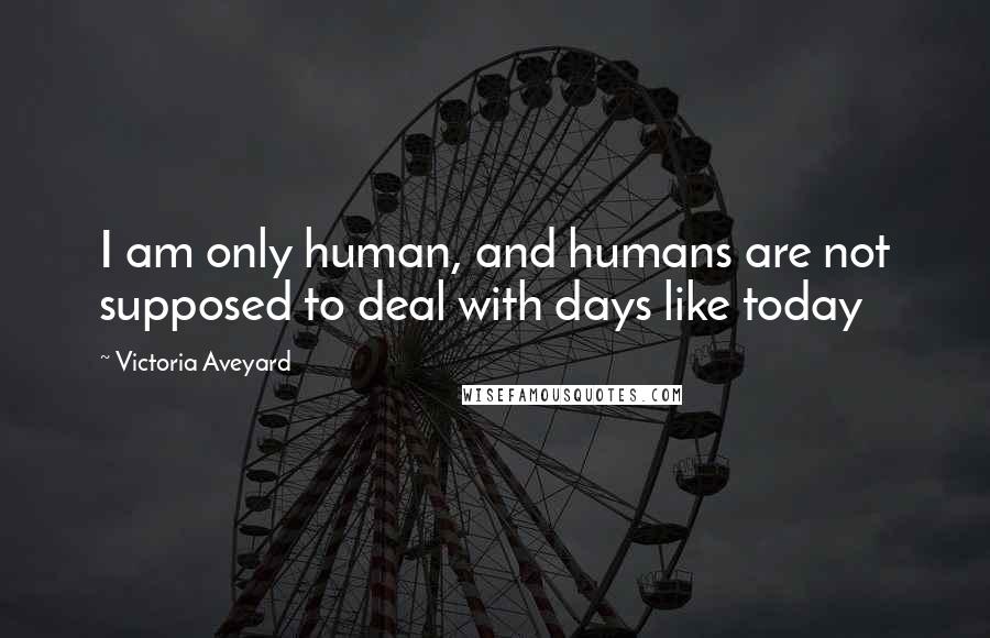 Victoria Aveyard Quotes: I am only human, and humans are not supposed to deal with days like today