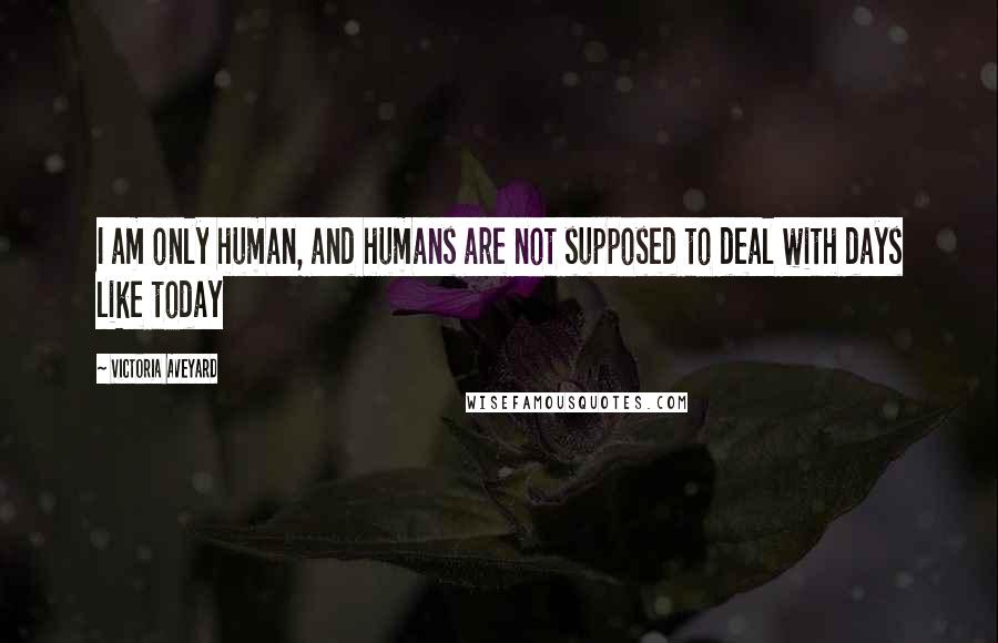 Victoria Aveyard Quotes: I am only human, and humans are not supposed to deal with days like today