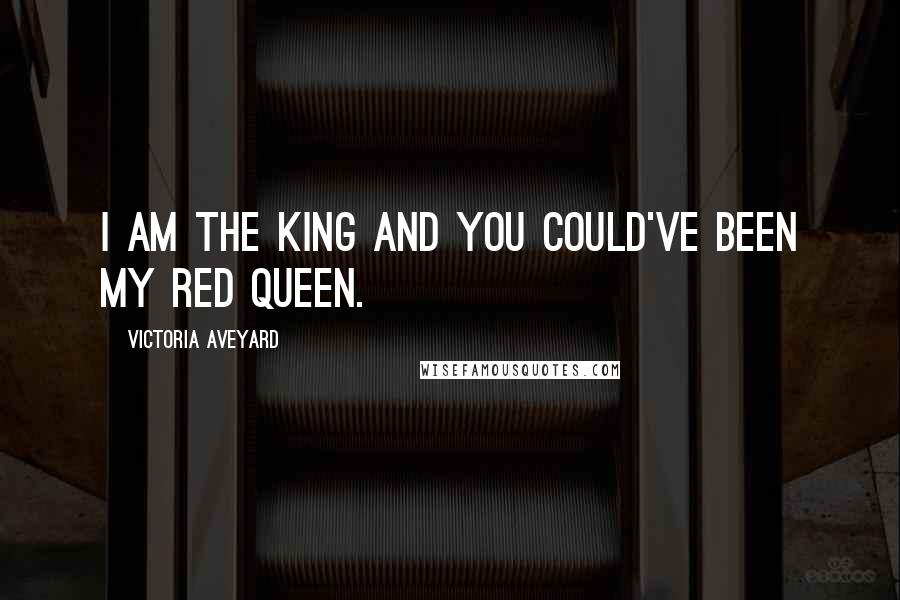 Victoria Aveyard Quotes: I am the king and you could've been my Red Queen.