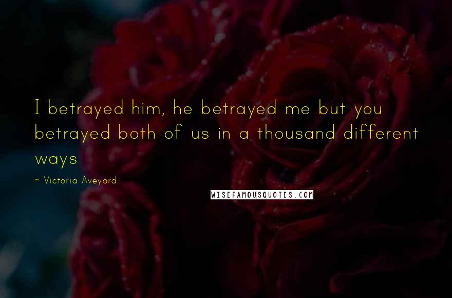 Victoria Aveyard Quotes: I betrayed him, he betrayed me but you betrayed both of us in a thousand different ways