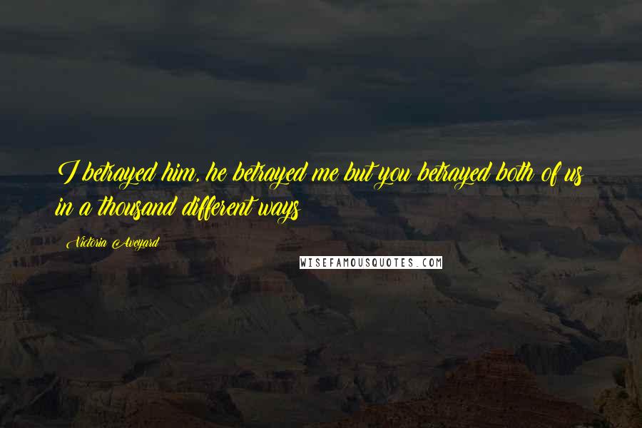 Victoria Aveyard Quotes: I betrayed him, he betrayed me but you betrayed both of us in a thousand different ways