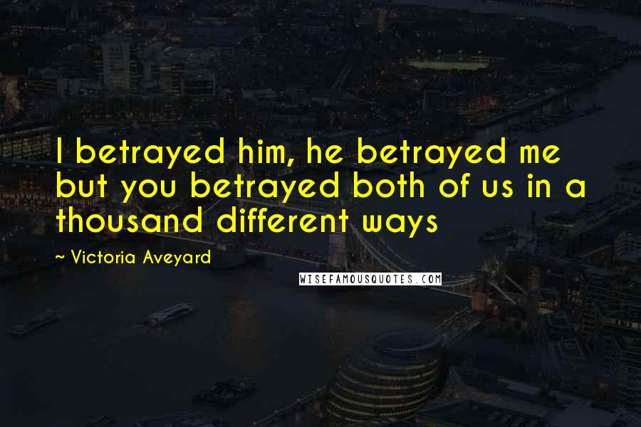 Victoria Aveyard Quotes: I betrayed him, he betrayed me but you betrayed both of us in a thousand different ways