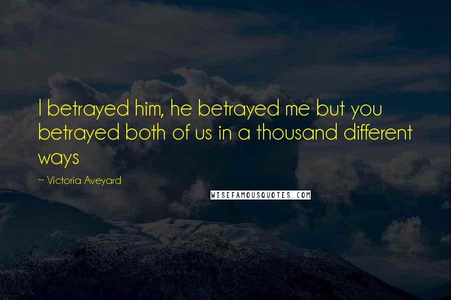 Victoria Aveyard Quotes: I betrayed him, he betrayed me but you betrayed both of us in a thousand different ways