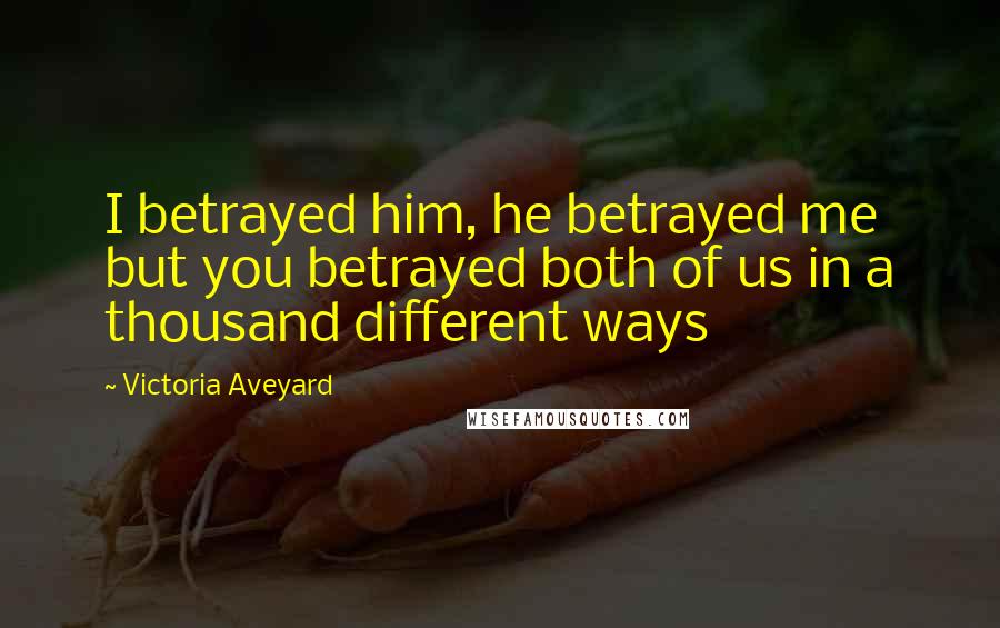 Victoria Aveyard Quotes: I betrayed him, he betrayed me but you betrayed both of us in a thousand different ways