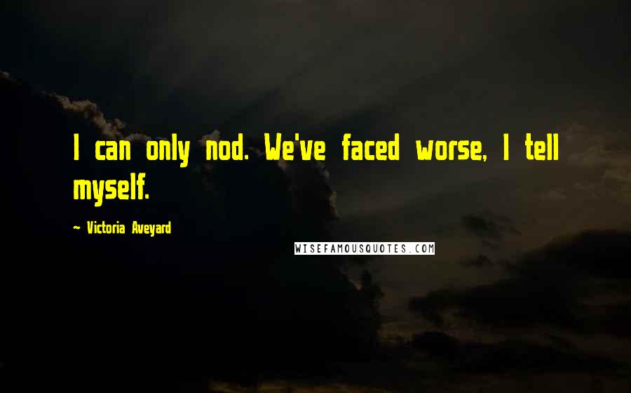 Victoria Aveyard Quotes: I can only nod. We've faced worse, I tell myself.