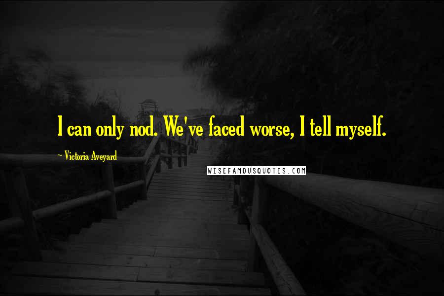 Victoria Aveyard Quotes: I can only nod. We've faced worse, I tell myself.