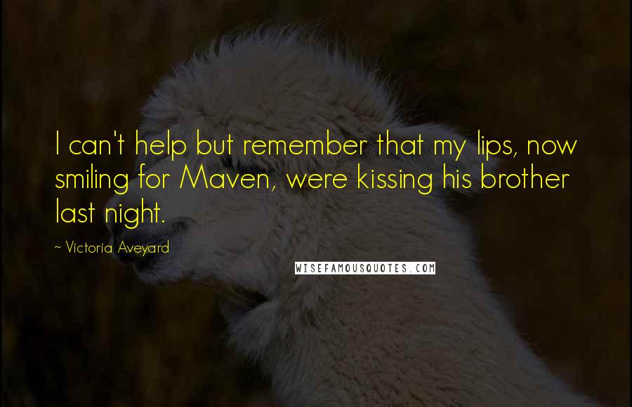 Victoria Aveyard Quotes: I can't help but remember that my lips, now smiling for Maven, were kissing his brother last night.