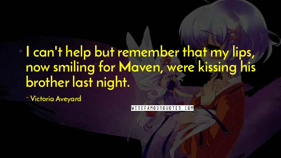 Victoria Aveyard Quotes: I can't help but remember that my lips, now smiling for Maven, were kissing his brother last night.