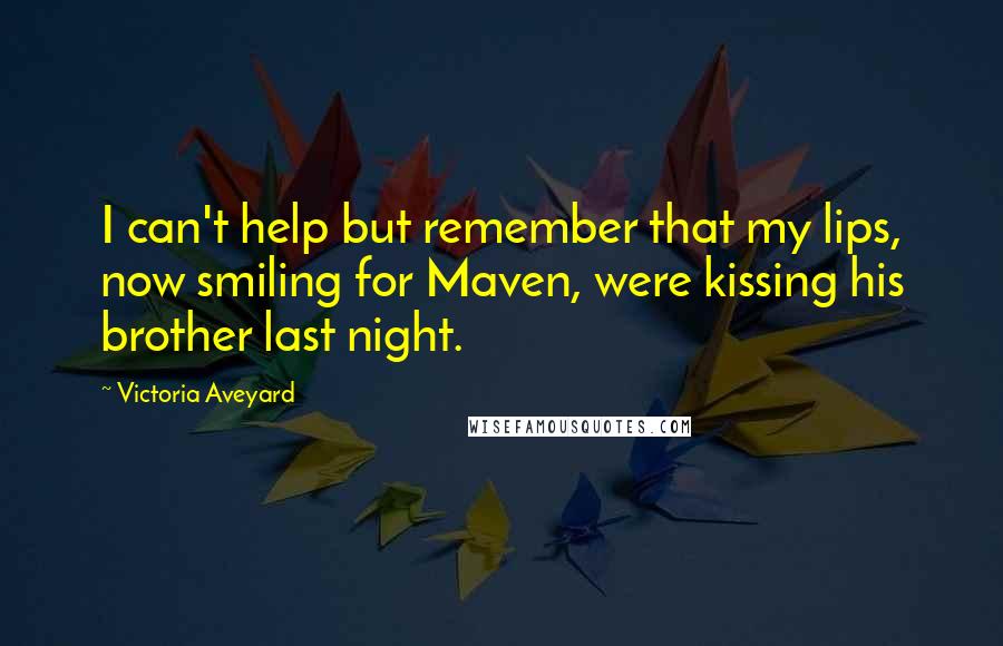 Victoria Aveyard Quotes: I can't help but remember that my lips, now smiling for Maven, were kissing his brother last night.