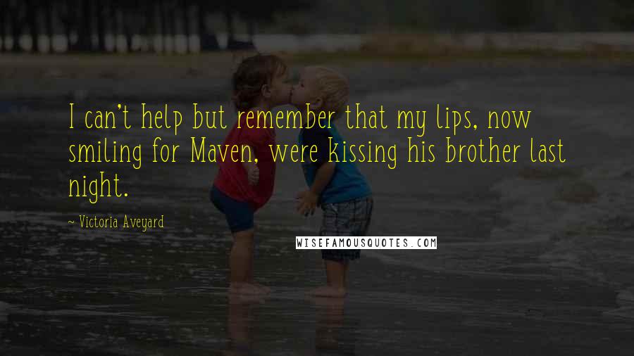 Victoria Aveyard Quotes: I can't help but remember that my lips, now smiling for Maven, were kissing his brother last night.