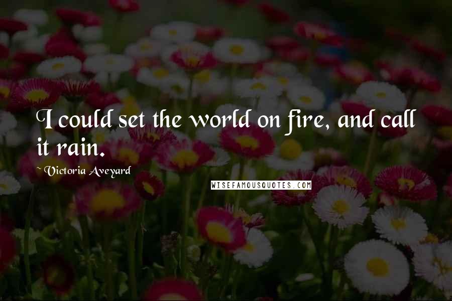 Victoria Aveyard Quotes: I could set the world on fire, and call it rain.
