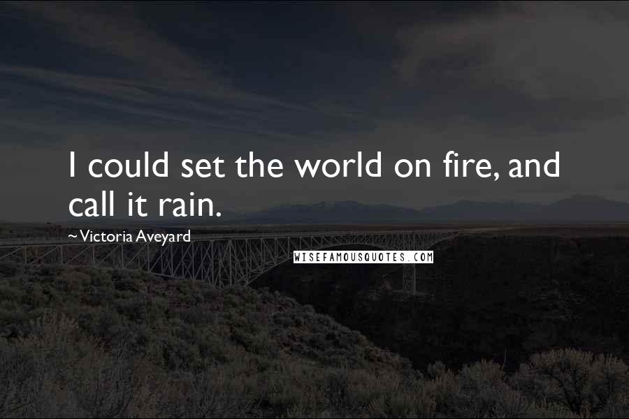 Victoria Aveyard Quotes: I could set the world on fire, and call it rain.