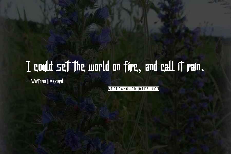 Victoria Aveyard Quotes: I could set the world on fire, and call it rain.