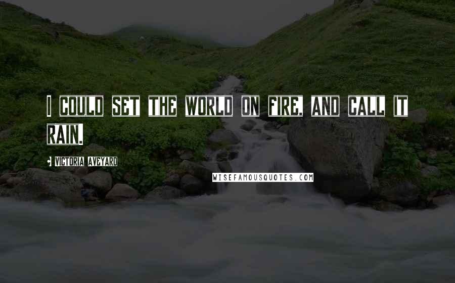 Victoria Aveyard Quotes: I could set the world on fire, and call it rain.