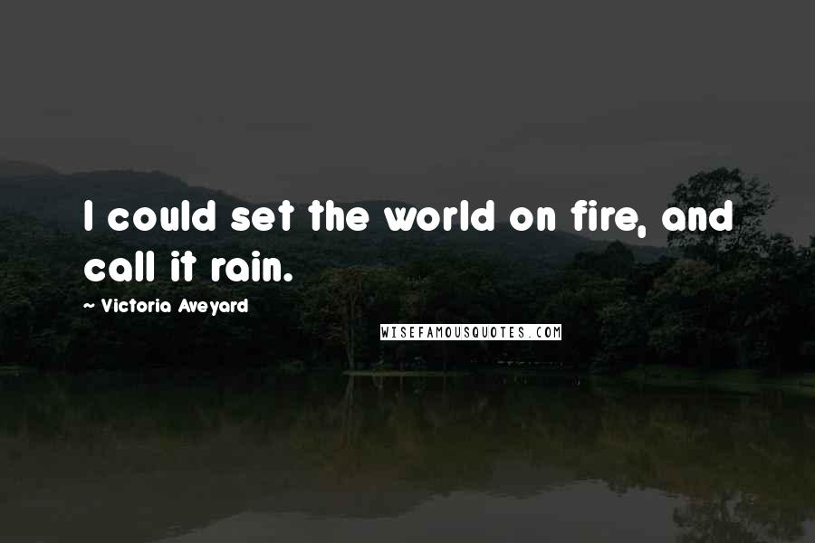 Victoria Aveyard Quotes: I could set the world on fire, and call it rain.