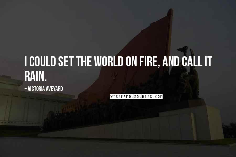 Victoria Aveyard Quotes: I could set the world on fire, and call it rain.