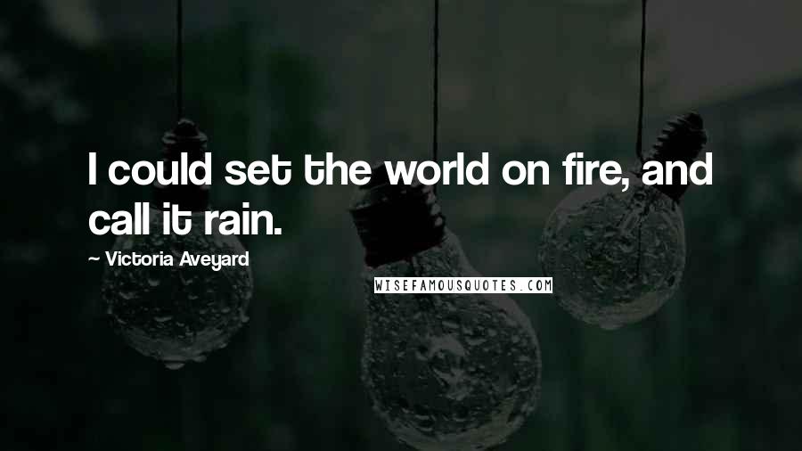Victoria Aveyard Quotes: I could set the world on fire, and call it rain.