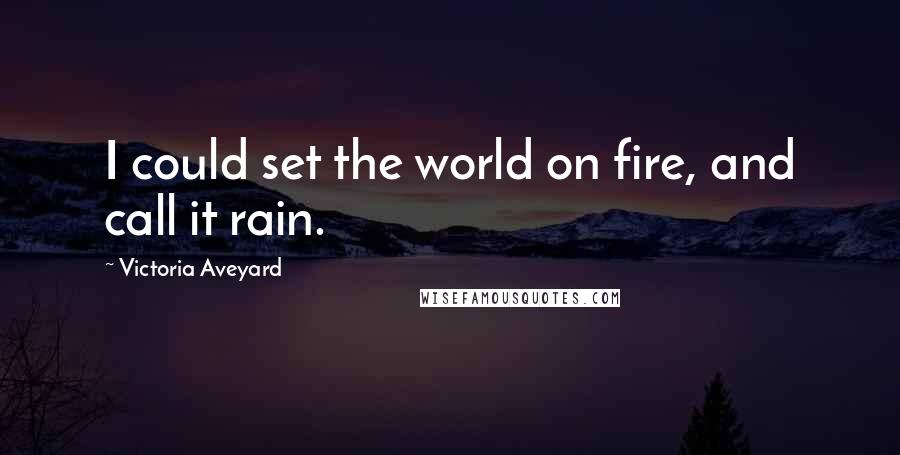Victoria Aveyard Quotes: I could set the world on fire, and call it rain.