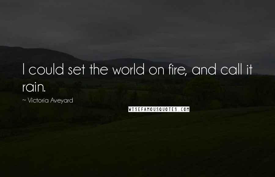 Victoria Aveyard Quotes: I could set the world on fire, and call it rain.