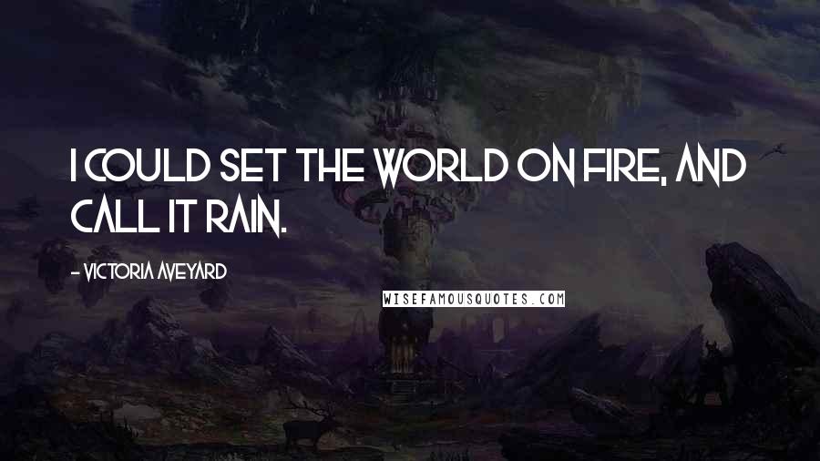 Victoria Aveyard Quotes: I could set the world on fire, and call it rain.