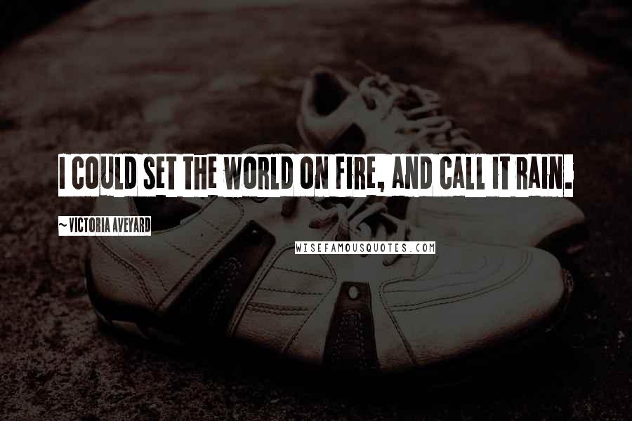 Victoria Aveyard Quotes: I could set the world on fire, and call it rain.