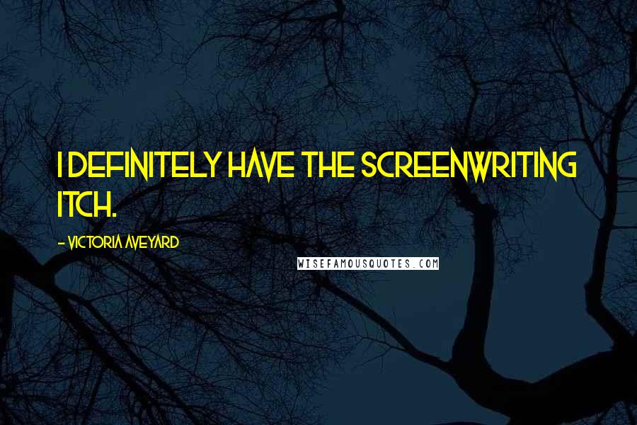 Victoria Aveyard Quotes: I definitely have the screenwriting itch.