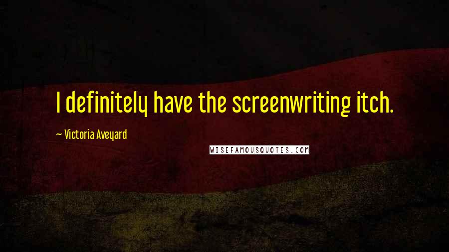 Victoria Aveyard Quotes: I definitely have the screenwriting itch.