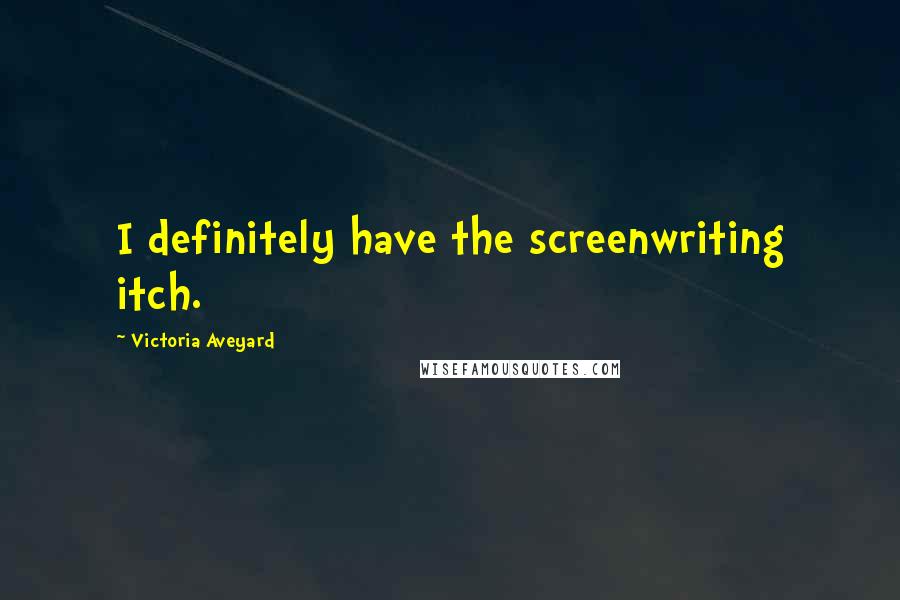 Victoria Aveyard Quotes: I definitely have the screenwriting itch.