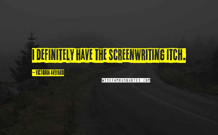 Victoria Aveyard Quotes: I definitely have the screenwriting itch.