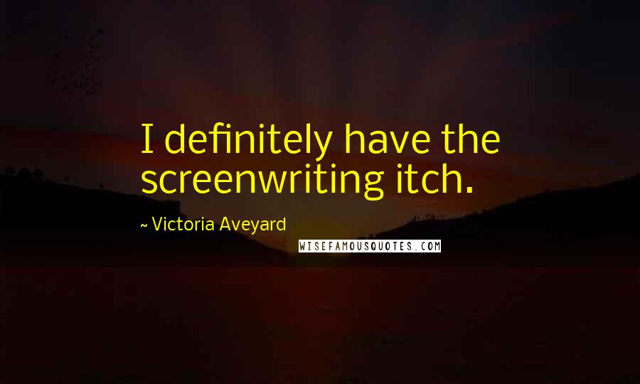 Victoria Aveyard Quotes: I definitely have the screenwriting itch.