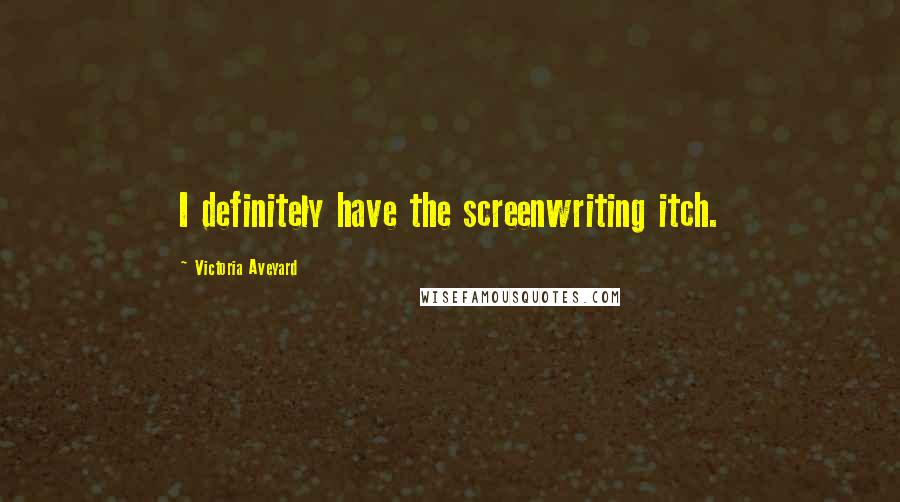Victoria Aveyard Quotes: I definitely have the screenwriting itch.