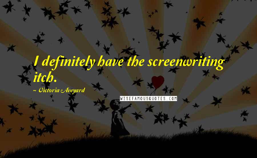 Victoria Aveyard Quotes: I definitely have the screenwriting itch.