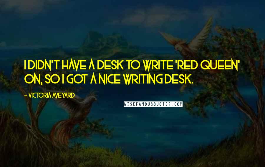 Victoria Aveyard Quotes: I didn't have a desk to write 'Red Queen' on, so I got a nice writing desk.