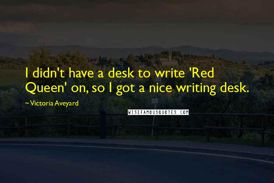 Victoria Aveyard Quotes: I didn't have a desk to write 'Red Queen' on, so I got a nice writing desk.