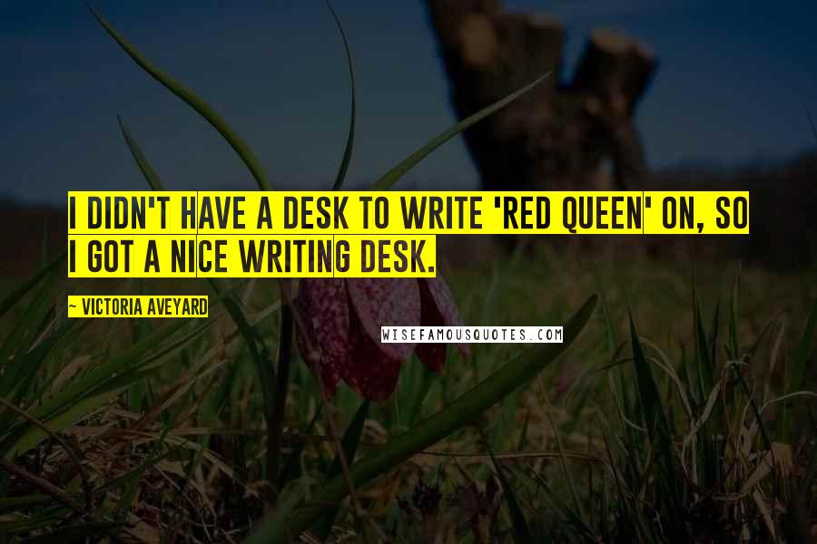 Victoria Aveyard Quotes: I didn't have a desk to write 'Red Queen' on, so I got a nice writing desk.