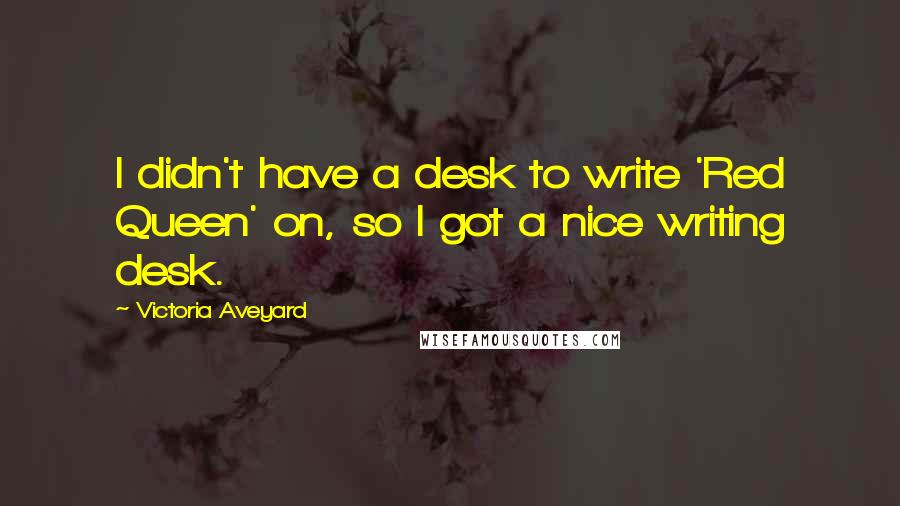 Victoria Aveyard Quotes: I didn't have a desk to write 'Red Queen' on, so I got a nice writing desk.