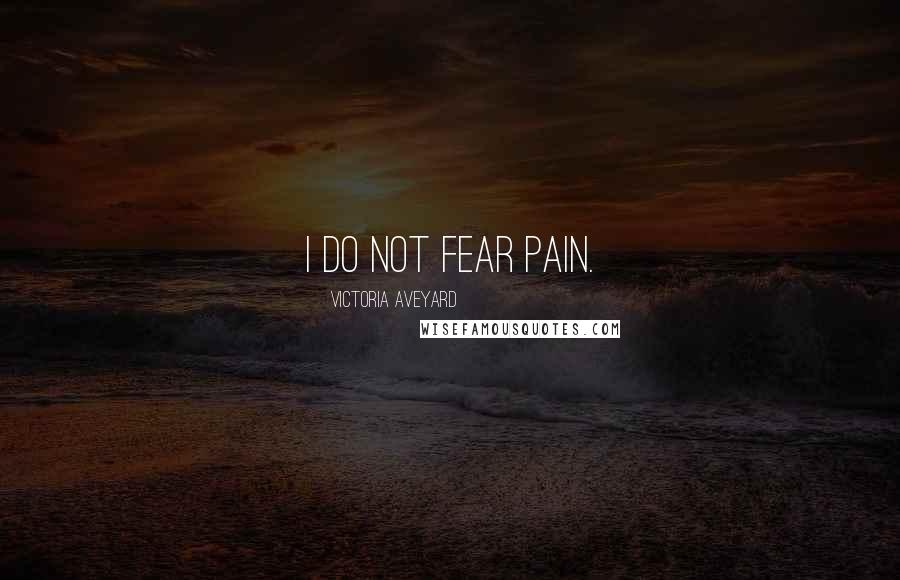 Victoria Aveyard Quotes: I do not fear pain.