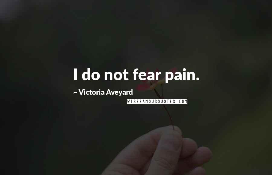 Victoria Aveyard Quotes: I do not fear pain.