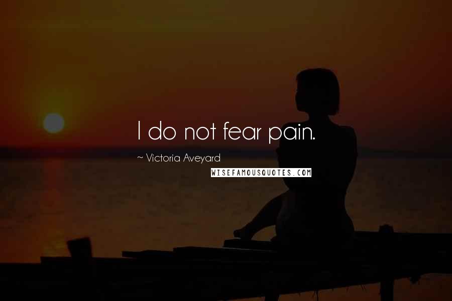 Victoria Aveyard Quotes: I do not fear pain.