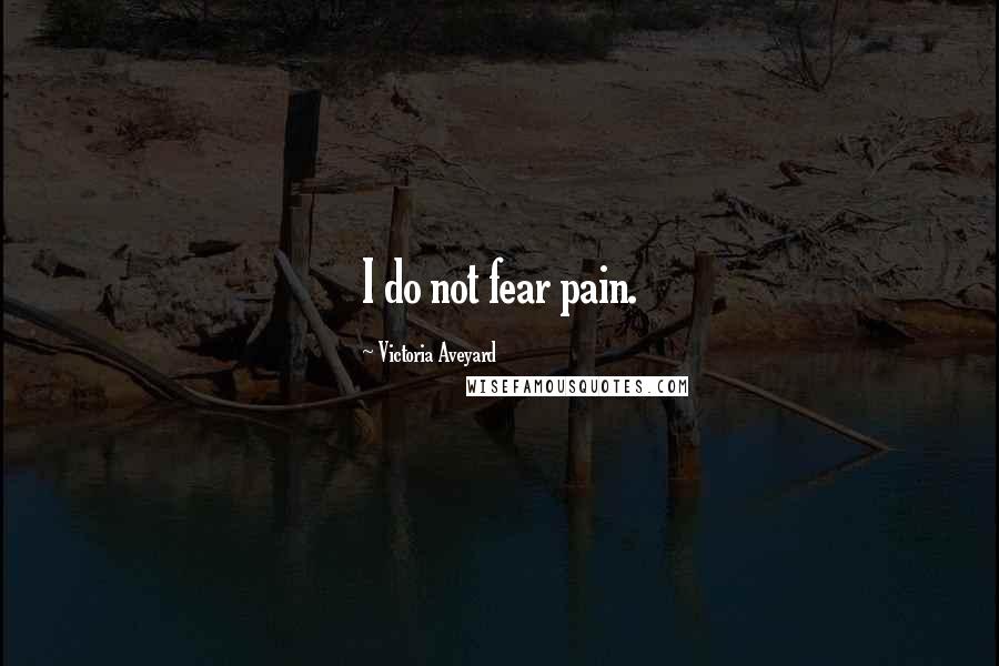 Victoria Aveyard Quotes: I do not fear pain.