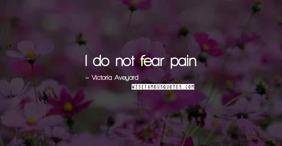 Victoria Aveyard Quotes: I do not fear pain.