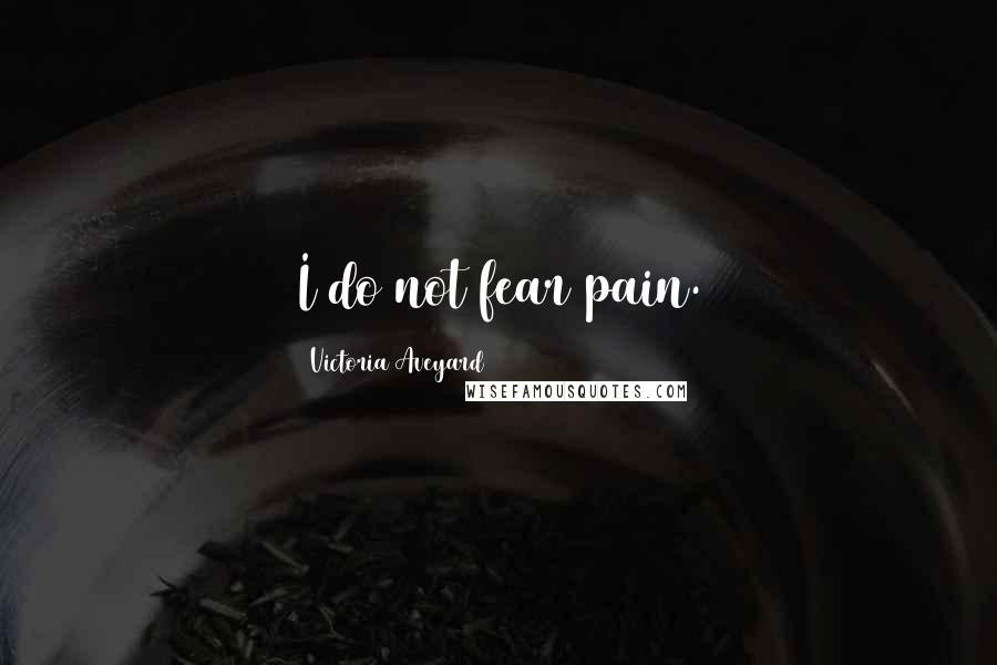 Victoria Aveyard Quotes: I do not fear pain.