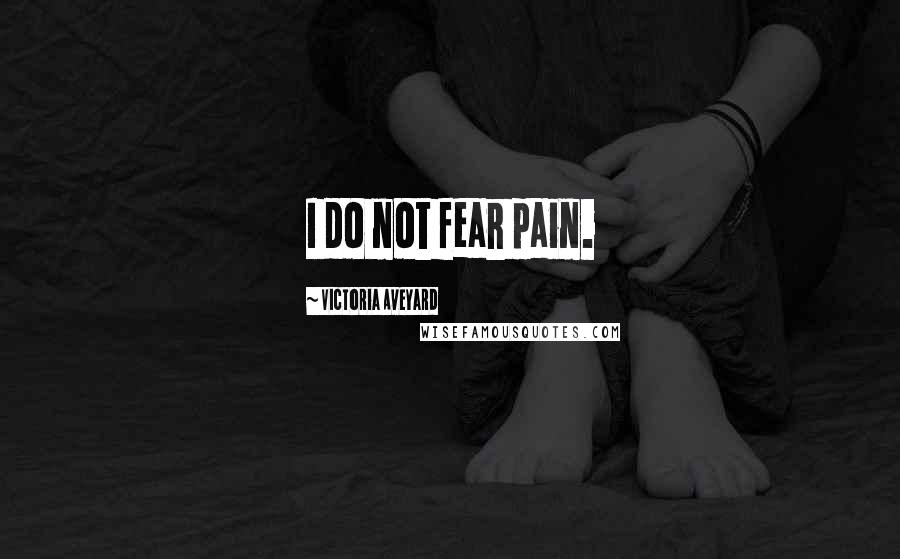 Victoria Aveyard Quotes: I do not fear pain.